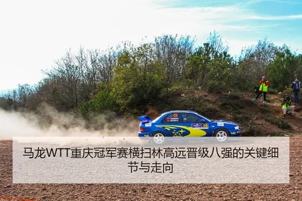 马龙WTT重庆冠军赛横扫林高远晋级八强的关键细节与走向